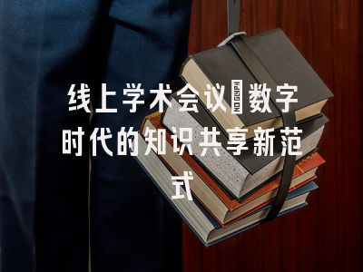 线上学术会议：数字时代的知识共享新范式