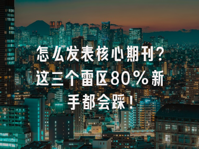 怎么发表核心期刊？这三个雷区80%新手都会踩！