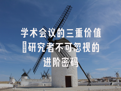学术会议的三重价值：研究者不可忽视的进阶密码