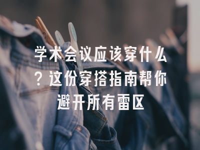 学术会议应该穿什么？这份穿搭指南帮你避开所有雷区