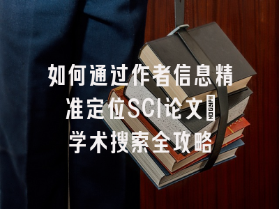 如何通过作者信息精准定位SCI论文：学术搜索全攻略
