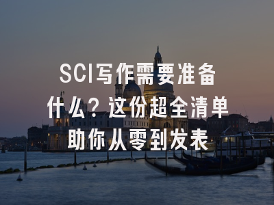 SCI写作需要准备什么？这份超全清单助你从零到发表