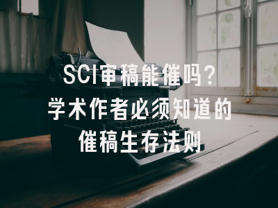 SCI审稿能催吗？学术作者必须知道的催稿生存法则