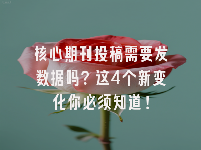 核心期刊投稿需要发数据吗？这4个新变化你必须知道！