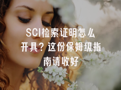 SCI检索证明怎么开具？这份保姆级指南请收好