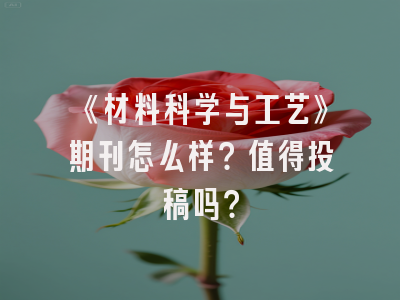 《材料科学与工艺》期刊怎么样？值得投稿吗？