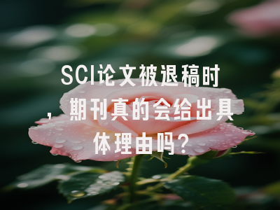 SCI论文被退稿时，期刊真的会给出具体理由吗？