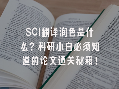 SCI翻译润色是什么？科研小白必须知道的论文通关秘籍！