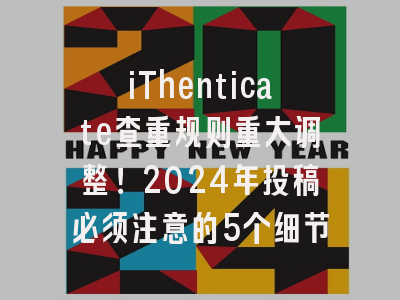iThenticate查重规则重大调整！2024年投稿必须注意的5个细节