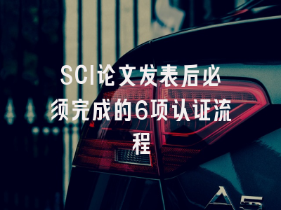 SCI论文发表后必须完成的6项认证流程
