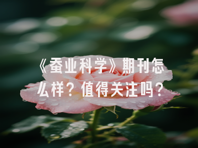 《蚕业科学》期刊怎么样？值得关注吗？