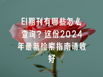 EI期刊有哪些怎么查询？这份2024年最新检索指南请收好