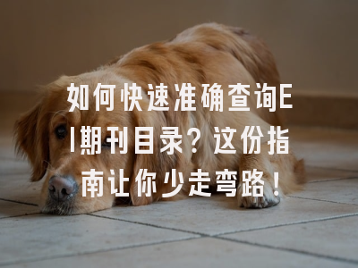 如何快速准确查询EI期刊目录？这份指南让你少走弯路！