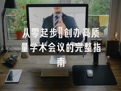 从零起步：创办高质量学术会议的完整指南