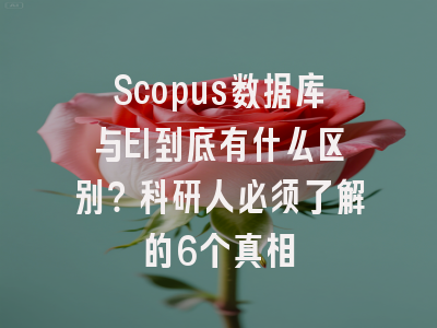 Scopus数据库与EI到底有什么区别？科研人必须了解的6个真相
