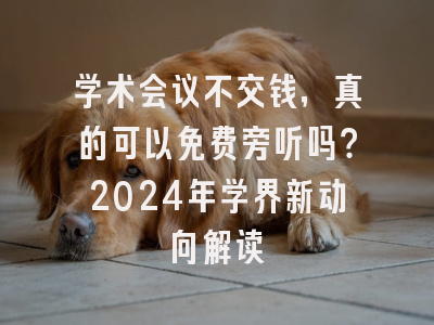 学术会议不交钱，真的可以免费旁听吗？2024年学界新动向解读
