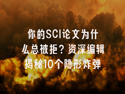 你的SCI论文为什么总被拒？资深编辑揭秘10个隐形炸弹