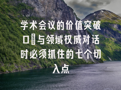 学术会议的价值突破口：与领域权威对话时必须抓住的七个切入点