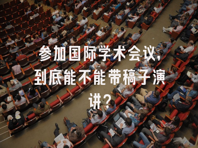 参加国际学术会议，到底能不能带稿子演讲？