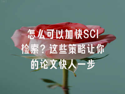 怎么可以加快SCI检索？这些策略让你的论文快人一步