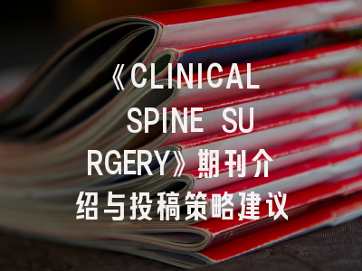 《CLINICAL SPINE SURGERY》期刊介绍与投稿策略建议