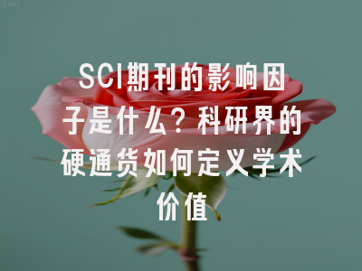 SCI期刊的影响因子是什么？科研界的硬通货如何定义学术价值