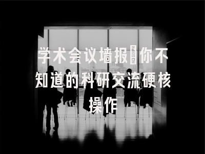 学术会议墙报：你不知道的科研交流硬核操作