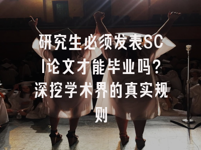 研究生必须发表SCI论文才能毕业吗？深挖学术界的真实规则