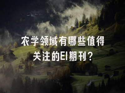农学领域有哪些值得关注的EI期刊？