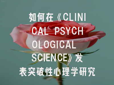 如何在《CLINICAL PSYCHOLOGICAL SCIENCE》发表突破性心理学研究？