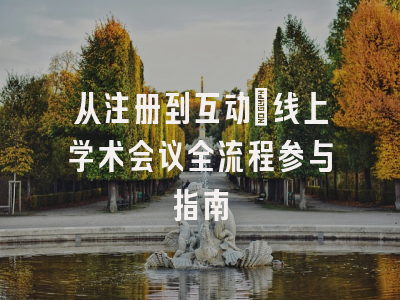 从注册到互动：线上学术会议全流程参与指南