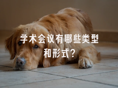 学术会议有哪些类型和形式？