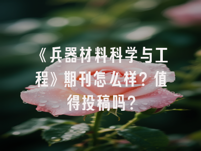 《兵器材料科学与工程》期刊怎么样？值得投稿吗？
