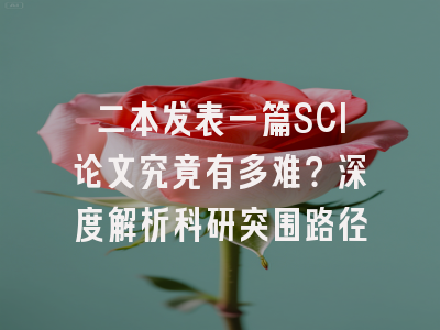 二本发表一篇SCI论文究竟有多难？深度解析科研突围路径