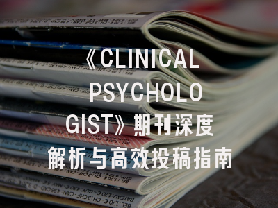 《CLINICAL PSYCHOLOGIST》期刊深度解析与高效投稿指南