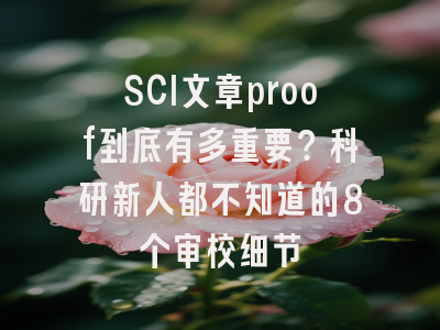 SCI文章proof到底有多重要？科研新人都不知道的8个审校细节