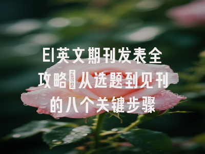 EI英文期刊发表全攻略：从选题到见刊的八个关键步骤