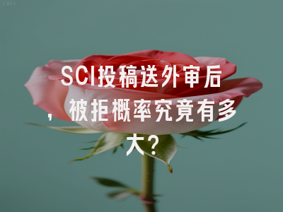 SCI投稿送外审后，被拒概率究竟有多大？