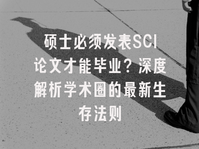 硕士必须发表SCI论文才能毕业？深度解析学术圈的最新生存法则