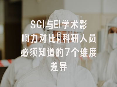 SCI与EI学术影响力对比：科研人员必须知道的7个维度差异
