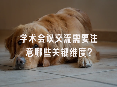 学术会议交流需要注意哪些关键维度？