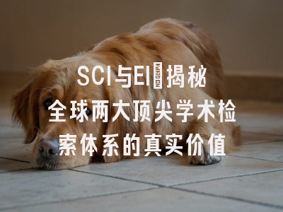 SCI与EI：揭秘全球两大顶尖学术检索体系的真实价值