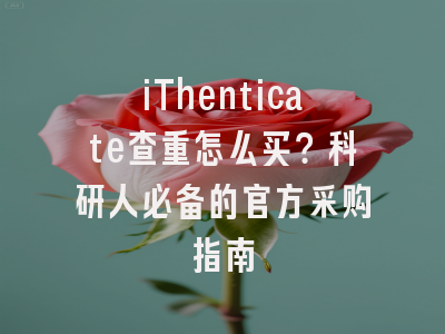 iThenticate查重怎么买？科研人必备的官方采购指南