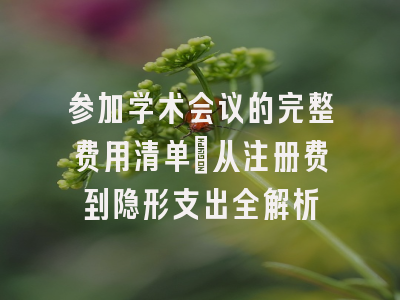 参加学术会议的完整费用清单：从注册费到隐形支出全解析