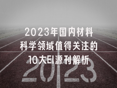 2023年国内材料科学领域值得关注的10大EI源刊解析