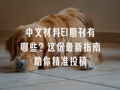 中文材料EI期刊有哪些？这份最新指南助你精准投稿