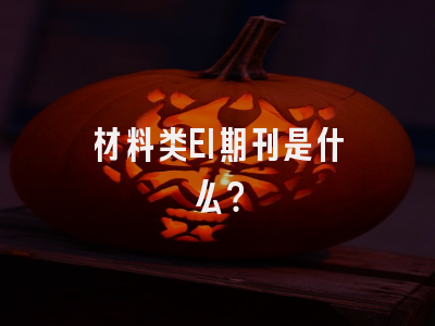 材料类EI期刊是什么？