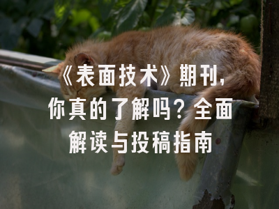 《表面技术》期刊，你真的了解吗？全面解读与投稿指南