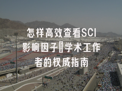 怎样高效查看SCI影响因子：学术工作者的权威指南