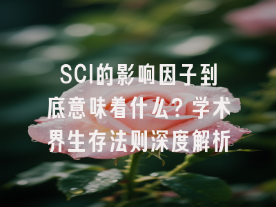 SCI的影响因子到底意味着什么？学术界生存法则深度解析